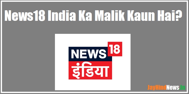 न्यूज़18 इंडिया का मालिक कौन है? – News18 India Ka Malik Kaun Hai?